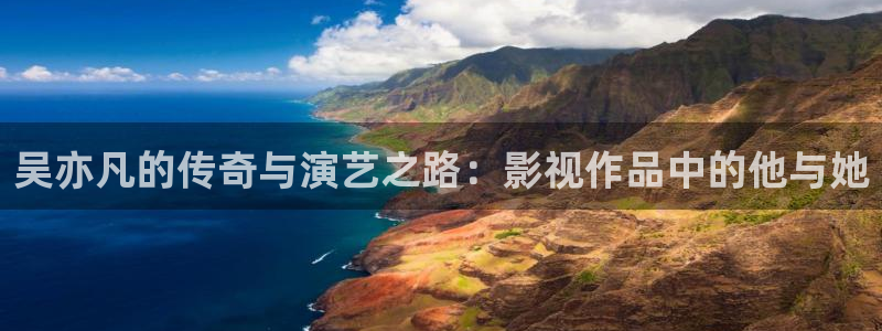 爱丫爱丫影院电视剧在线观看爱丫爱丫：吴亦凡的传奇与演艺之路：影视作品中的他与她
