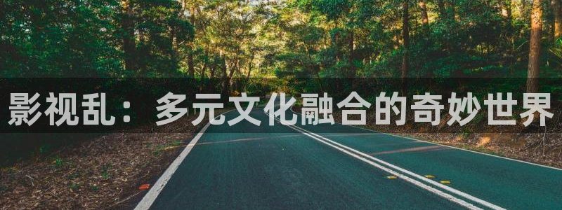 爱丫爱丫在线影院电视剧免费观看青春有你：影视乱：多元文化融合的奇妙世界