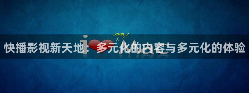 爱丫爱丫影院电视剧免费观看新剧场：快播影视新天地：多元化的内容与多元化的体验