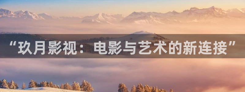 爱丫爱丫在线影院电视剧小说免费：“玖月影视：电影与艺术的新连接”
