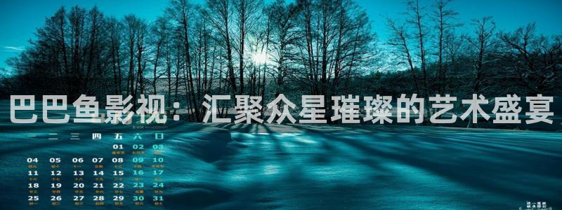 爱丫爱丫影视电视剧官网：巴巴鱼影视：汇聚众星璀璨的艺术盛宴