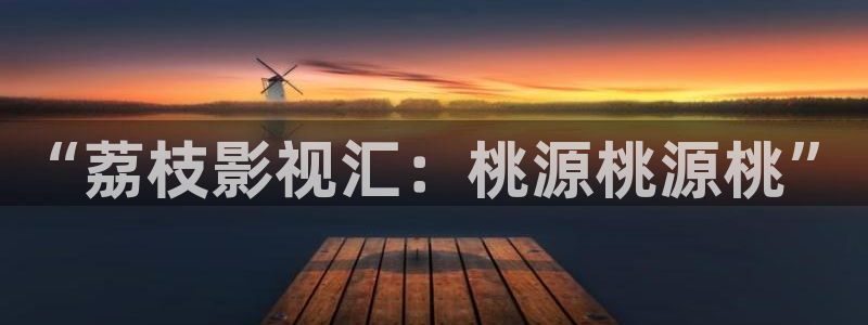 爱丫爱丫影院电视剧免费播放：“荔枝影视汇：桃源桃源桃”